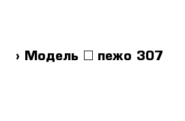  › Модель ­ пежо 307